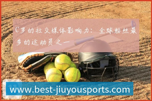 C罗的社交媒体影响力：全球粉丝最多的运动员之一