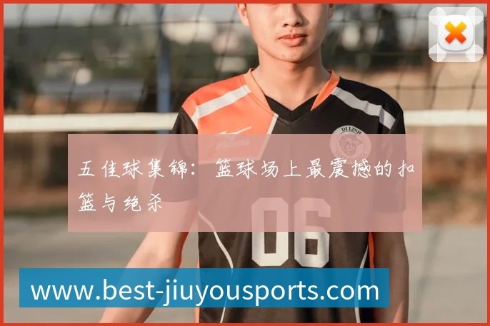 五佳球集锦：篮球场上最震撼的扣篮与绝杀