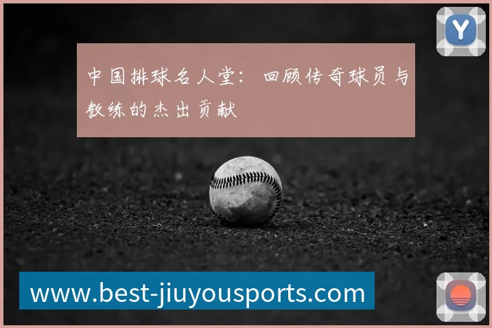 中国排球名人堂：回顾传奇球员与教练的杰出贡献