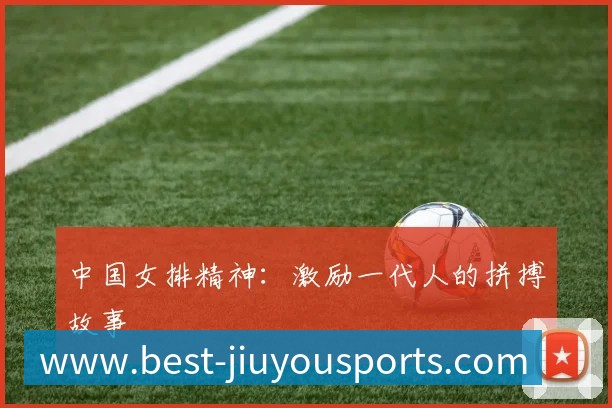 中国女排精神：激励一代人的拼搏故事